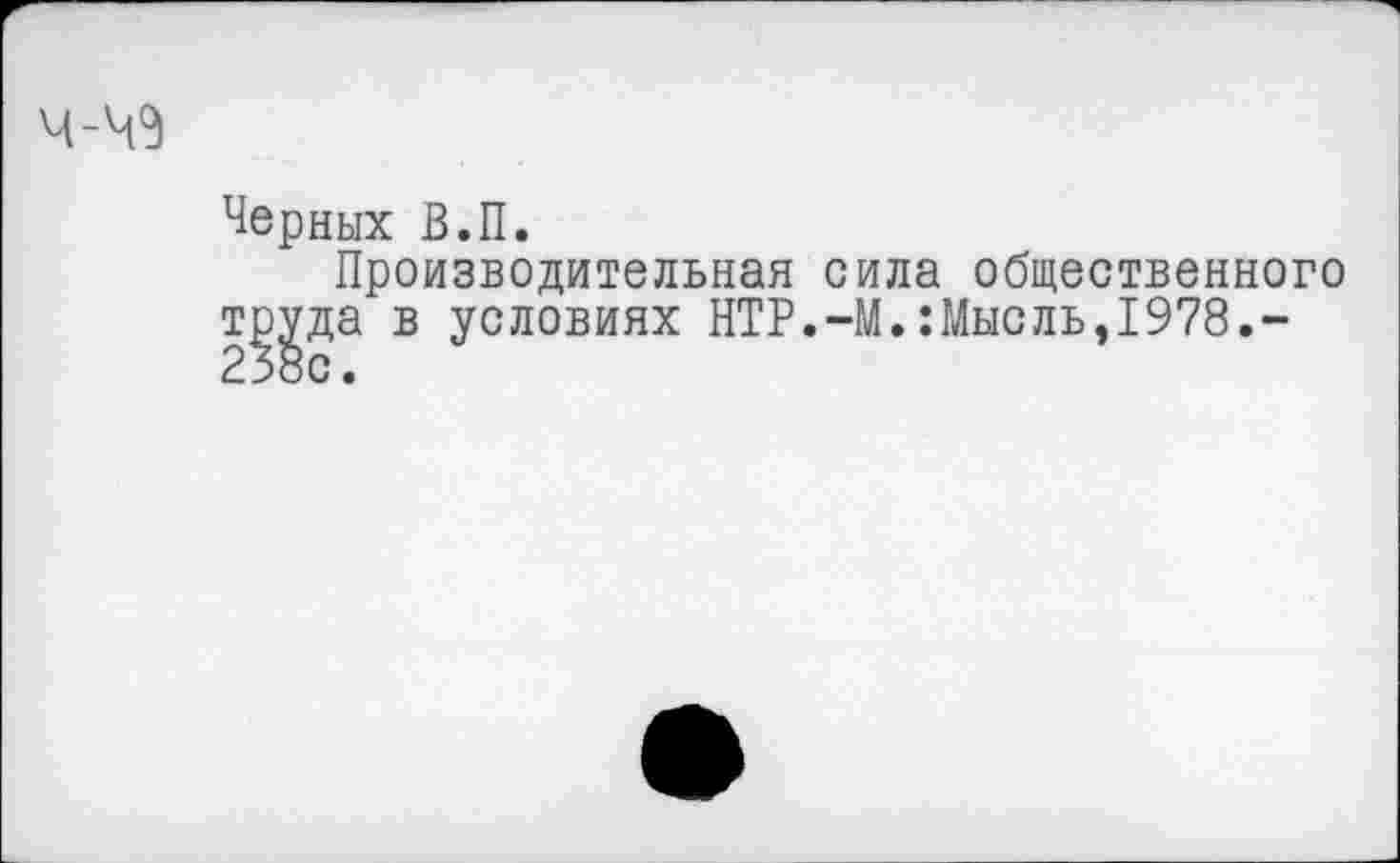 ﻿Черных В.П.
Производительная сила общественного труда в условиях НТР.-М.:Мысль,1978.-238с.